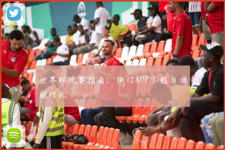 世界杯观赛指南：热门APP下载与功能对比