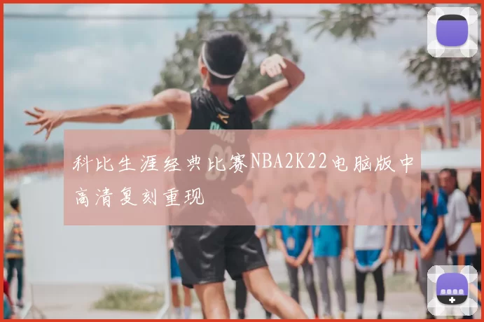 科比生涯经典比赛NBA2K22电脑版中高清复刻重现