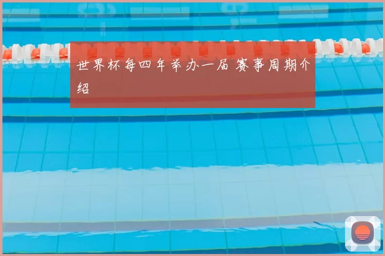 世界杯每四年举办一届 赛事周期介绍