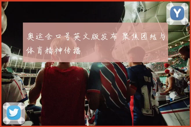 奥运会口号英文版发布 聚焦团结与体育精神传播