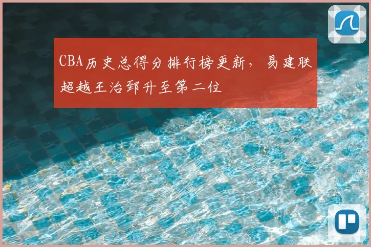 CBA历史总得分排行榜更新，易建联超越王治郅升至第二位