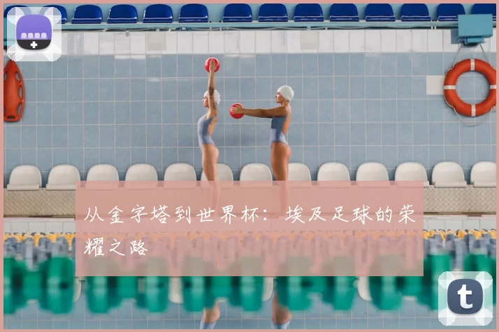 从金字塔到世界杯:埃及足球的荣耀之路