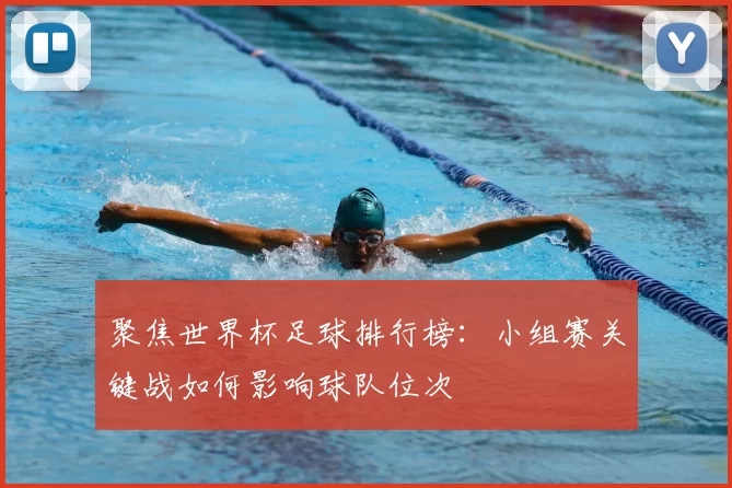 聚焦世界杯足球排行榜：小组赛关键战如何影响球队位次