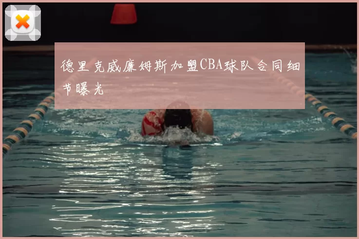德里克威廉姆斯加盟CBA球队合同细节曝光