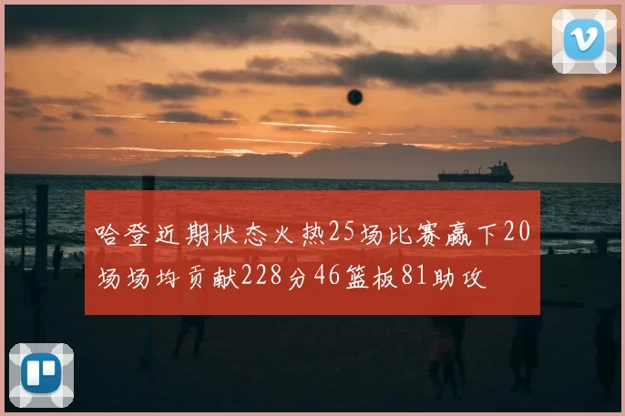 哈登近期状态火热25场比赛赢下20场场均贡献228分46篮板81助攻