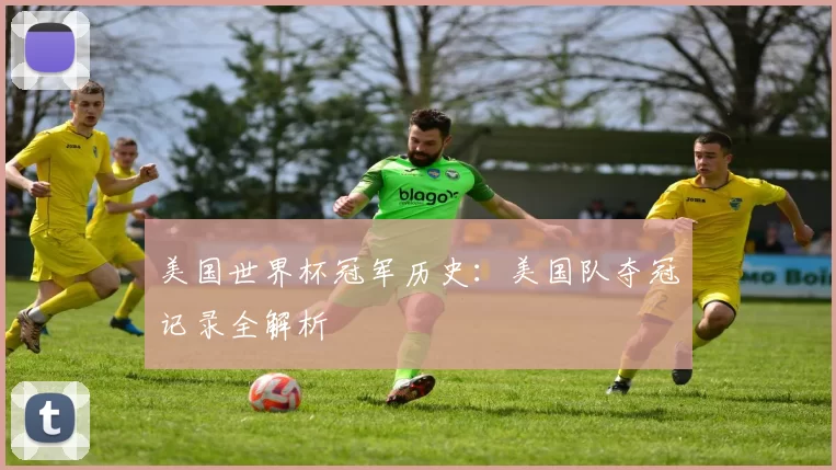 美国世界杯冠军历史：美国队夺冠记录全解析