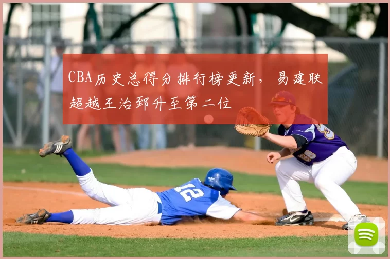 CBA历史总得分排行榜更新，易建联超越王治郅升至第二位