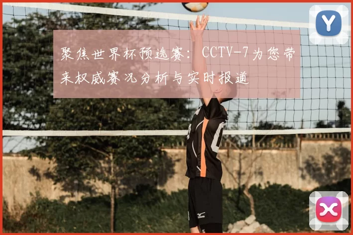 聚焦世界杯预选赛：CCTV-7为您带来权威赛况分析与实时报道