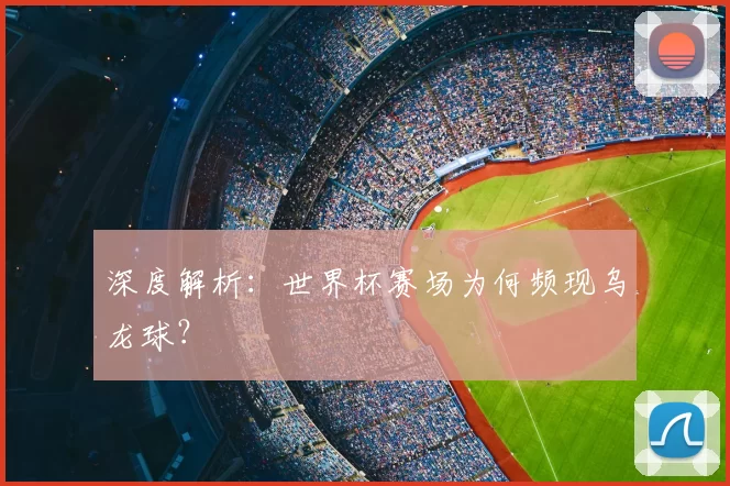 深度解析：世界杯赛场为何频现乌龙球？