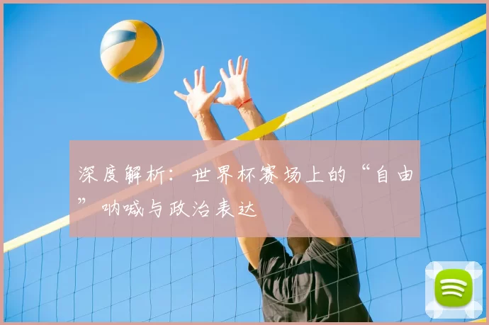 深度解析:世界杯赛场上的“自由”呐喊与政治表达