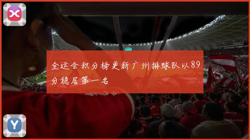 全运会积分榜更新广州排球队以89分稳居第一名