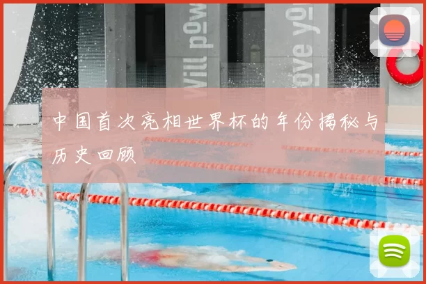 中国首次亮相世界杯的年份揭秘与历史回顾