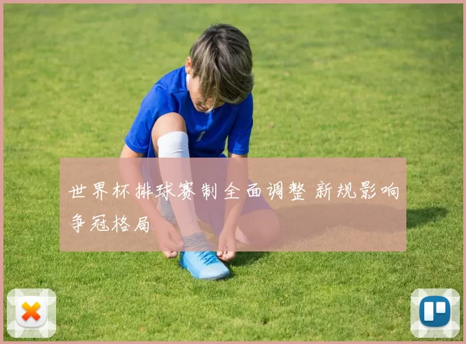 世界杯排球赛制全面调整 新规影响争冠格局