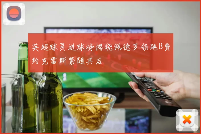 英超球员进球榜揭晓佩德罗领跑B费约克雷斯紧随其后