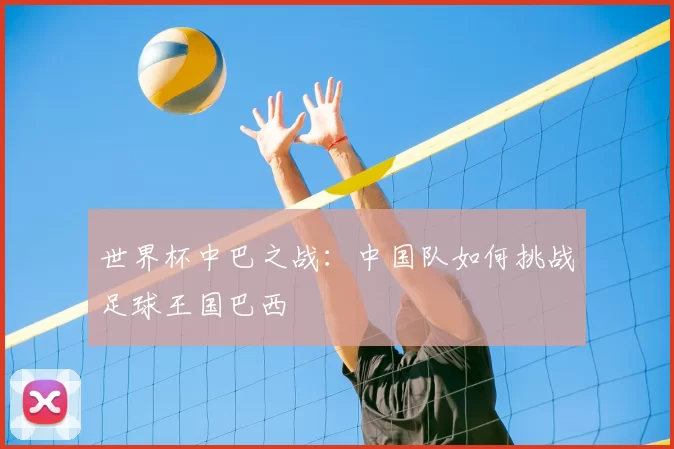 世界杯中巴之战：中国队如何挑战足球王国巴西