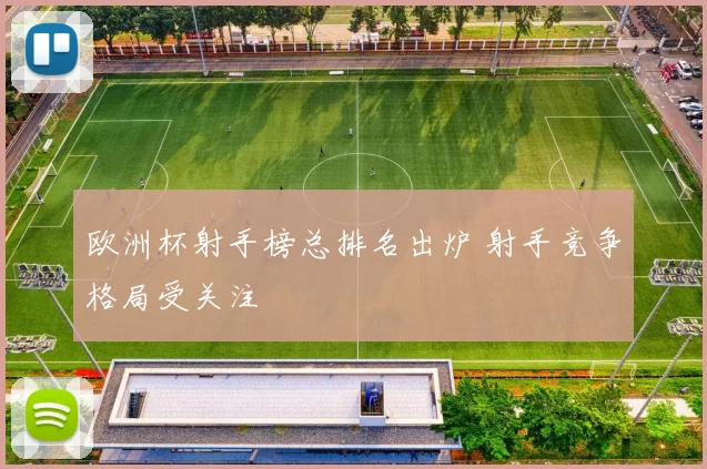 欧洲杯射手榜总排名出炉 射手竞争格局受关注