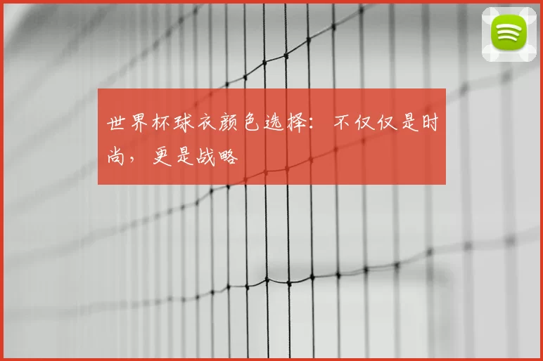 世界杯球衣颜色选择：不仅仅是时尚，更是战略