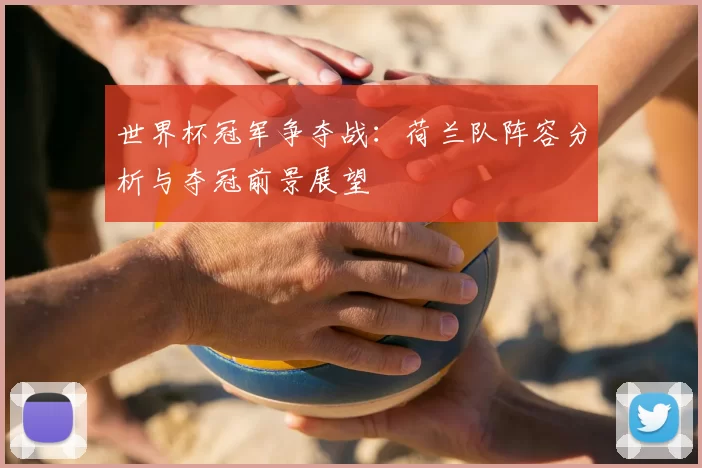 世界杯冠军争夺战:荷兰队阵容分析与夺冠前景展望