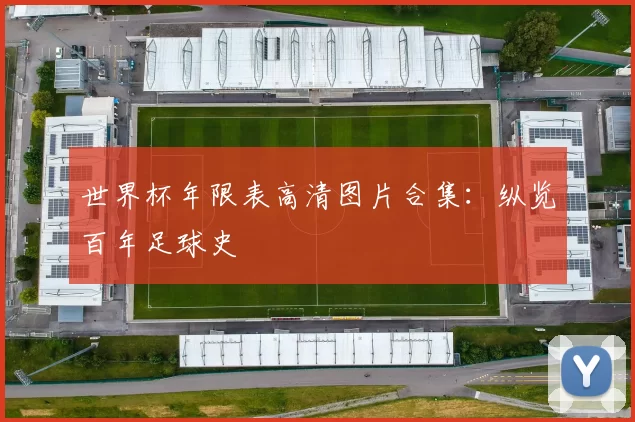 世界杯年限表高清图片合集:纵览百年足球史