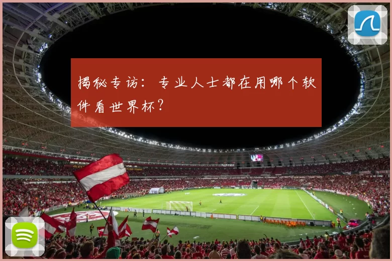 揭秘专访：专业人士都在用哪个软件看世界杯？