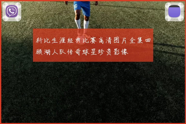 科比生涯经典比赛高清图片全集回顾湖人队传奇球星珍贵影像