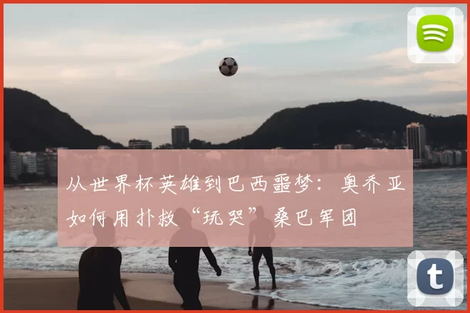从世界杯英雄到巴西噩梦:奥乔亚如何用扑救“玩哭”桑巴军团