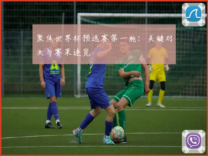 聚焦世界杯预选赛第一轮：关键对决与赛果速览