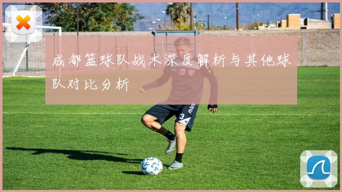 成都篮球队战术深度解析与其他球队对比分析