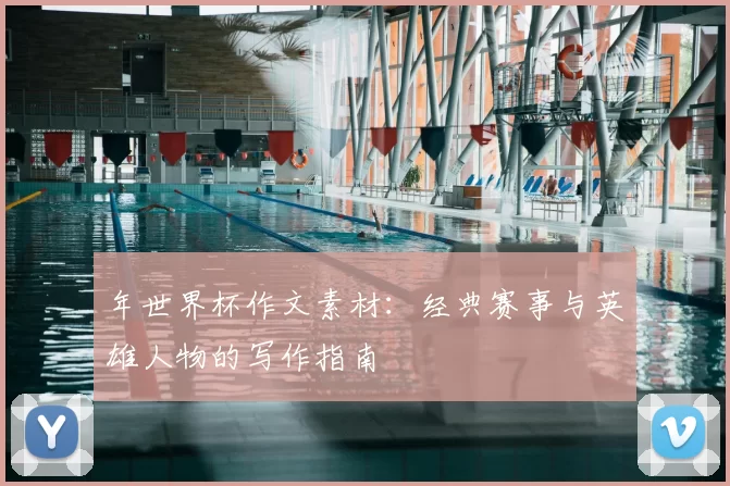 年世界杯作文素材：经典赛事与英雄人物的写作指南