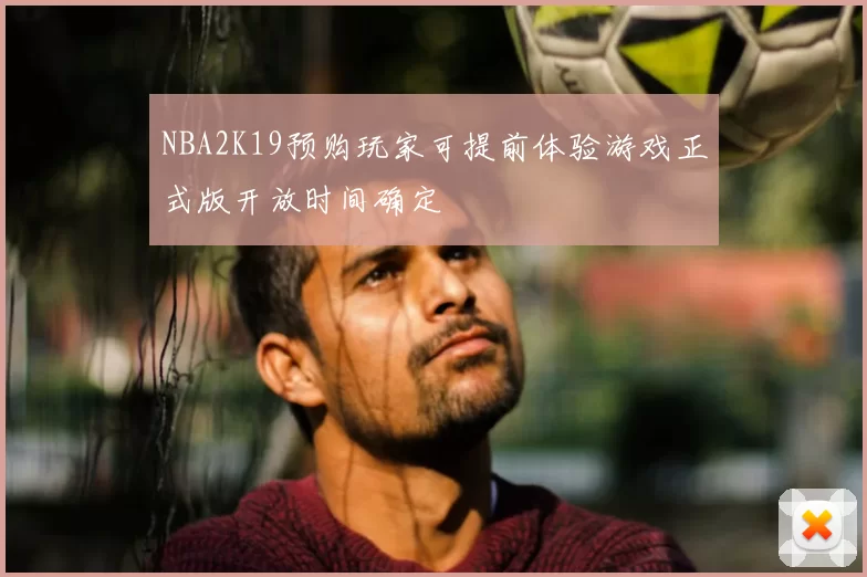 NBA2K19预购玩家可提前体验游戏正式版开放时间确定