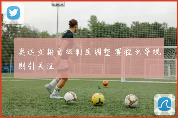 奥运女排晋级制度调整 赛程竞争规则引关注