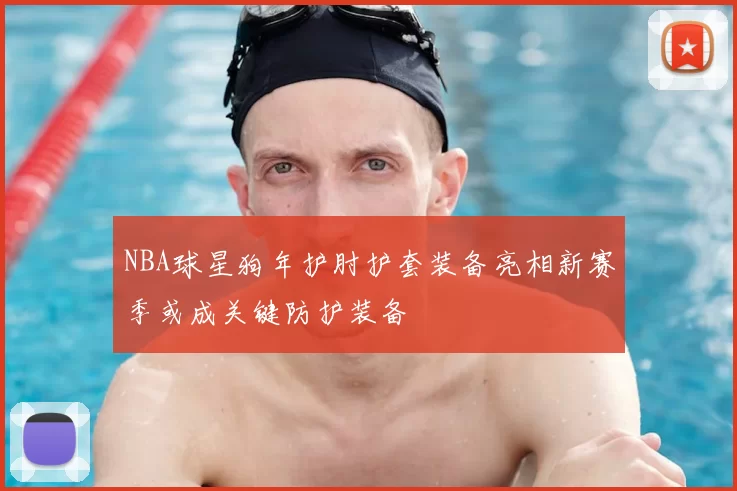 NBA球星狗年护肘护套装备亮相新赛季或成关键防护装备