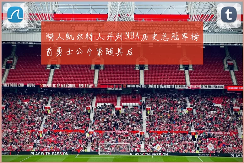湖人凯尔特人并列NBA历史总冠军榜首勇士公牛紧随其后