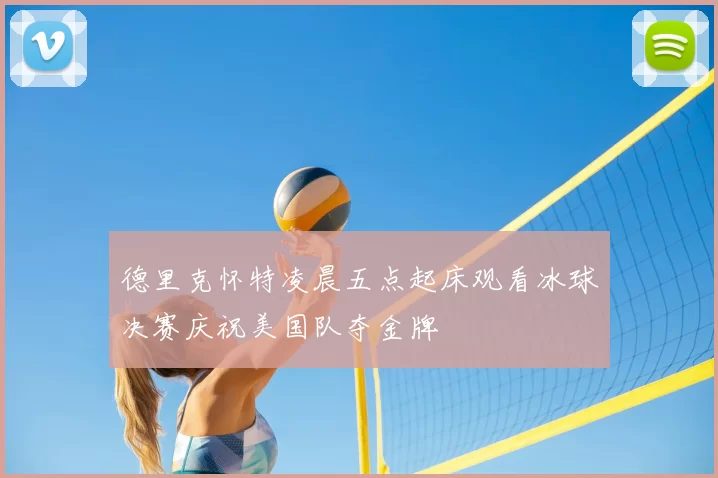 德里克怀特凌晨五点起床观看冰球决赛庆祝美国队夺金牌