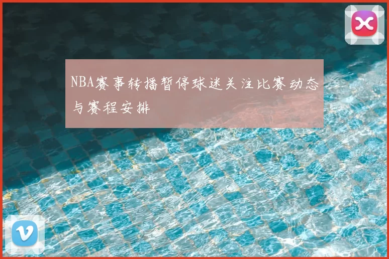 NBA赛事转播暂停球迷关注比赛动态与赛程安排