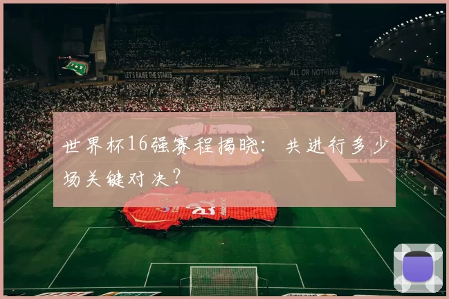 世界杯16强赛程揭晓：共进行多少场关键对决？