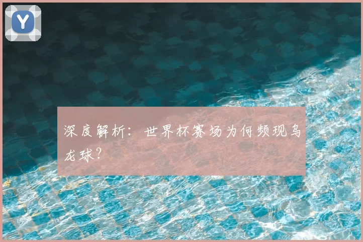 深度解析：世界杯赛场为何频现乌龙球？