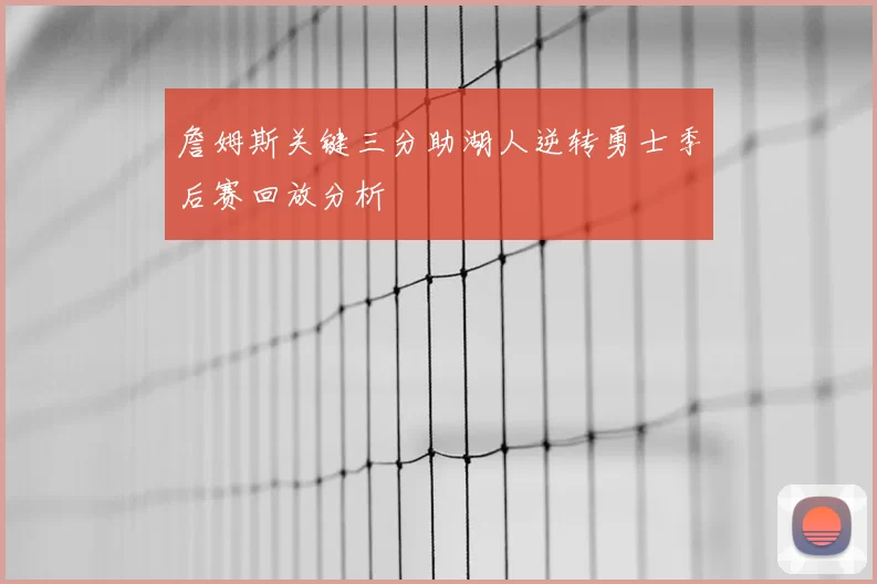 詹姆斯关键三分助湖人逆转勇士季后赛回放分析