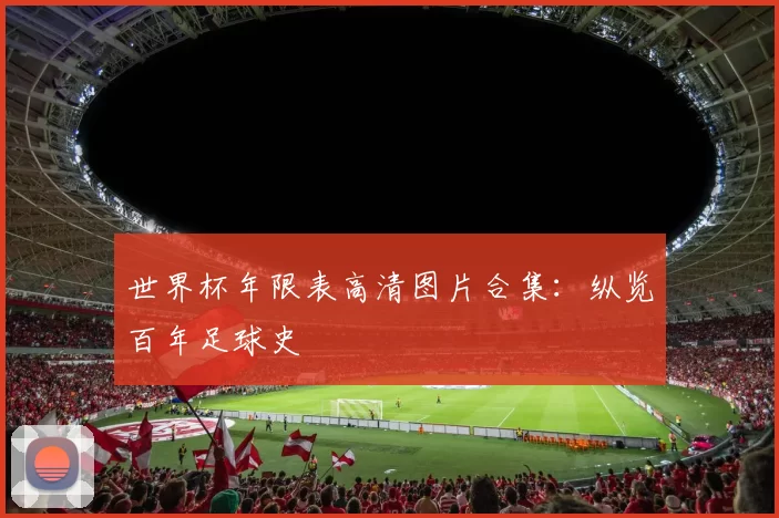 世界杯年限表高清图片合集：纵览百年足球史