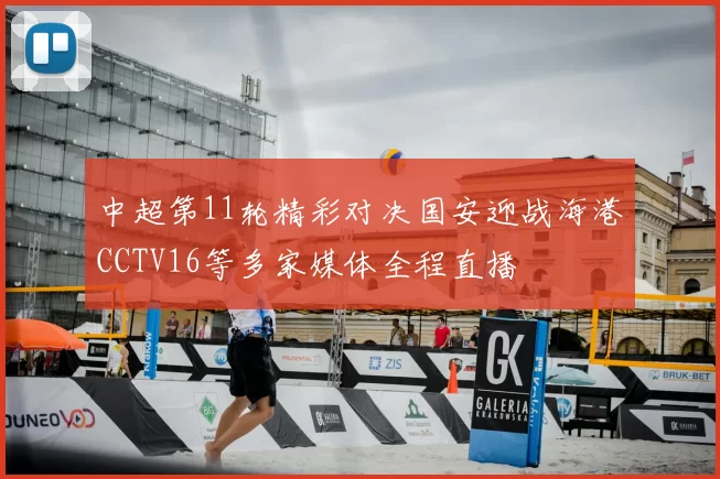 中超第11轮精彩对决国安迎战海港CCTV16等多家媒体全程直播