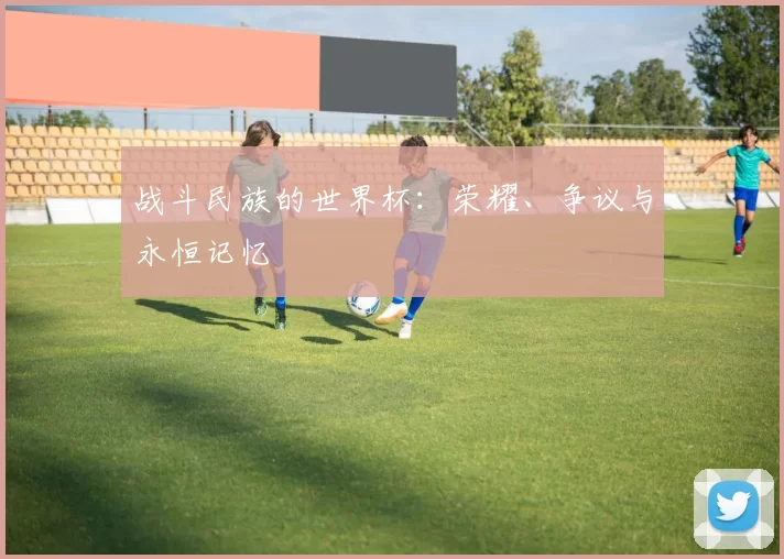 战斗民族的世界杯:荣耀、争议与永恒记忆