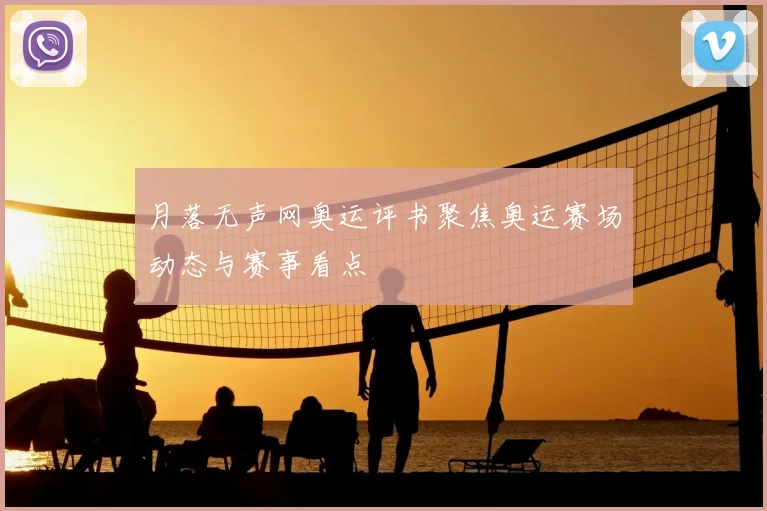 月落无声网奥运评书聚焦奥运赛场动态与赛事看点
