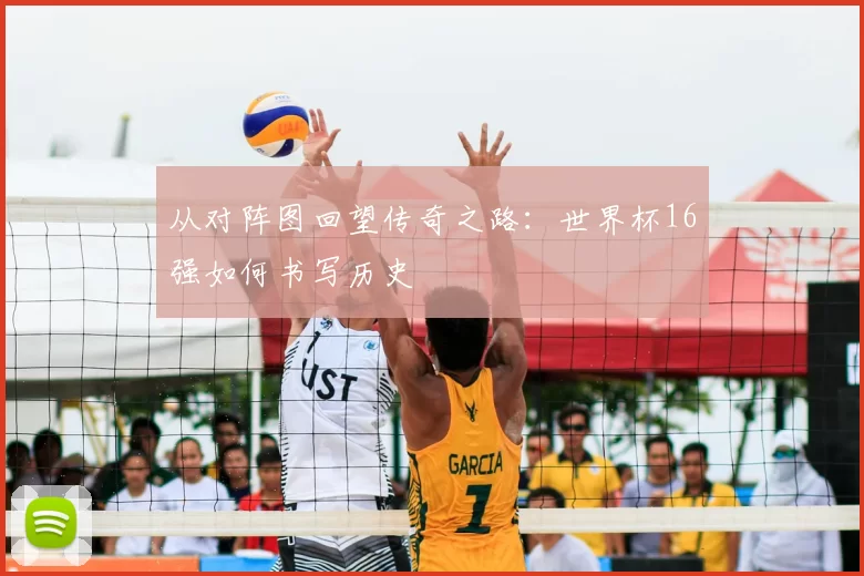 从对阵图回望传奇之路：世界杯16强如何书写历史