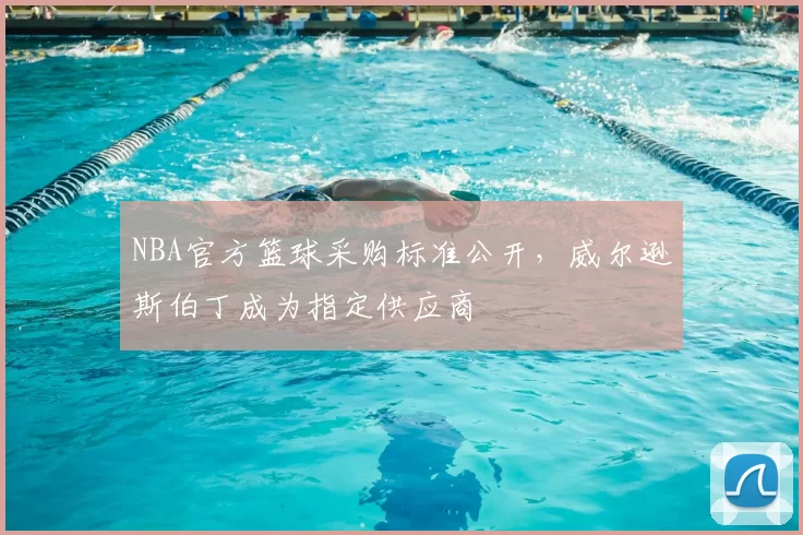 NBA官方篮球采购标准公开，威尔逊斯伯丁成为指定供应商