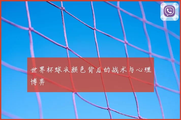 世界杯球衣颜色背后的战术与心理博弈