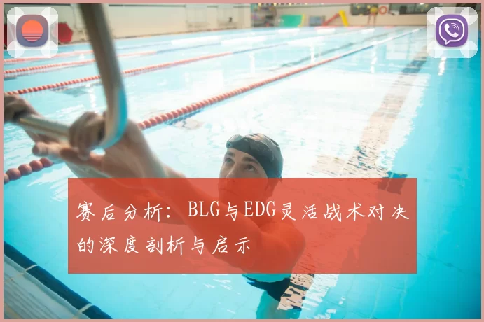 赛后分析:BLG与EDG灵活战术对决的深度剖析与启示
