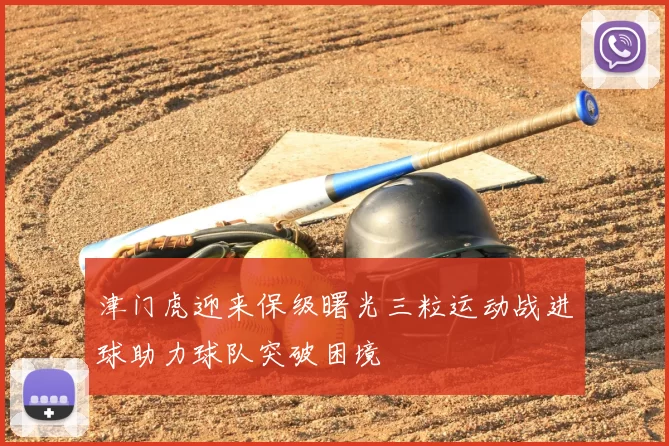 津门虎迎来保级曙光三粒运动战进球助力球队突破困境