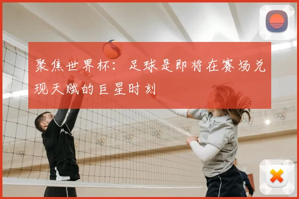 聚焦世界杯:足球是即将在赛场兑现天赋的巨星时刻