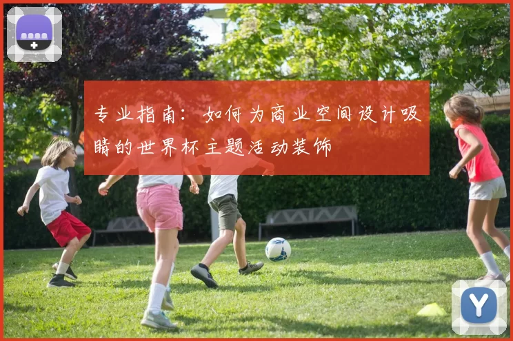专业指南：如何为商业空间设计吸睛的世界杯主题活动装饰