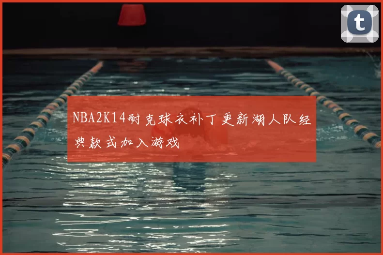 NBA2K14耐克球衣补丁更新湖人队经典款式加入游戏
